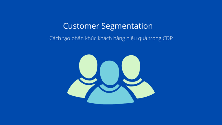 Cách tạo phân khúc khách hàng hiệu quả trong CDP